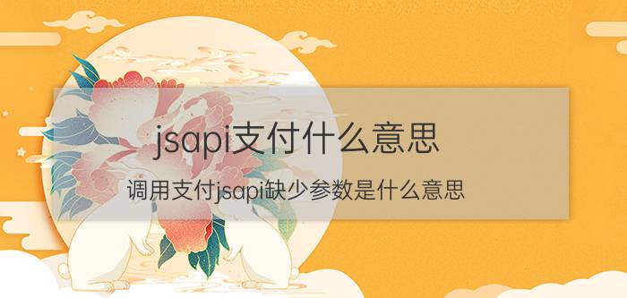 jsapi支付什么意思 调用支付jsapi缺少参数是什么意思？